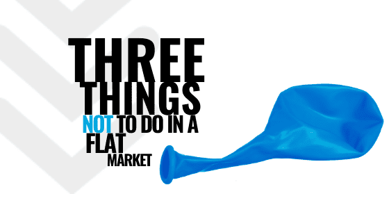 3 Things NOT to Do in a Flat Market